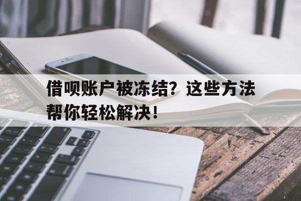 借呗账户被冻结？这些方法帮你轻松解决！