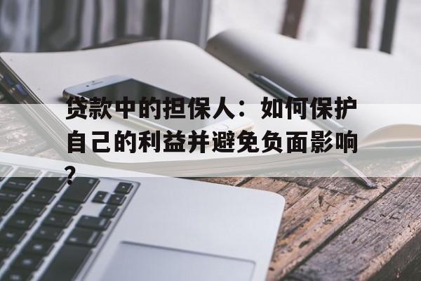 贷款中的担保人：如何保护自己的利益并避免负面影响？