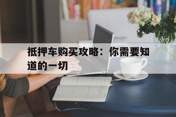 抵押车购买攻略：你需要知道的一切