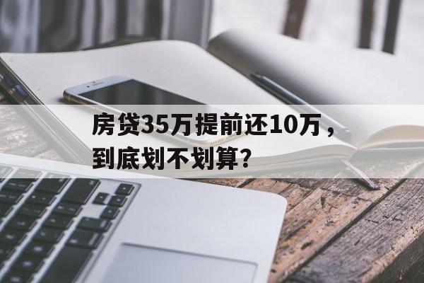 房贷35万提前还10万，到底划不划算？