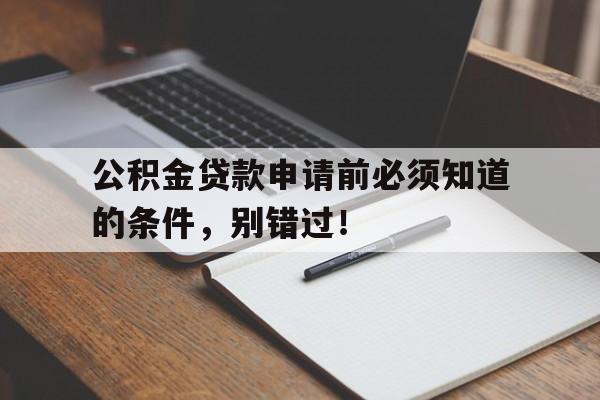 公积金贷款申请前必须知道的条件，别错过！