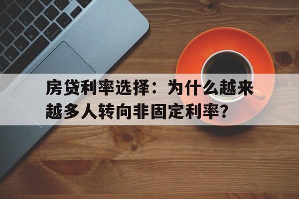 房贷利率选择：为什么越来越多人转向非固定利率？