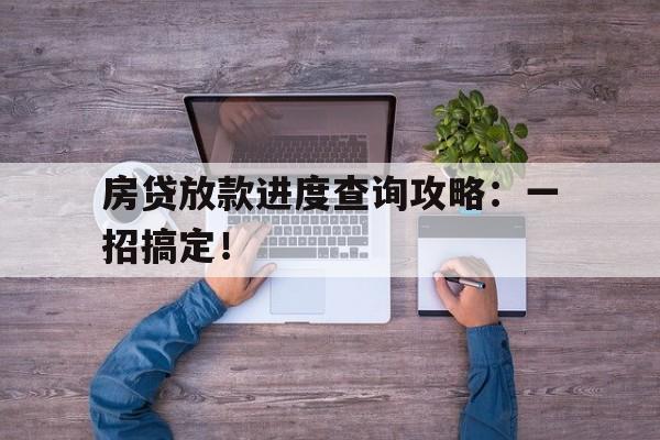 房贷放款进度查询攻略：一招搞定！