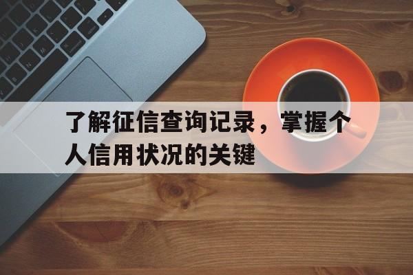 了解征信查询记录，掌握个人信用状况的关键