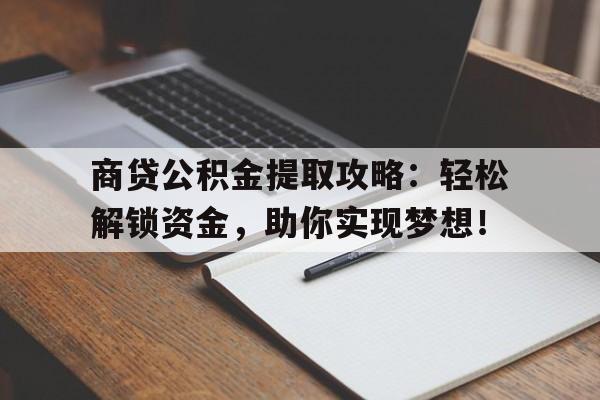 商贷公积金提取攻略：轻松解锁资金，助你实现梦想！