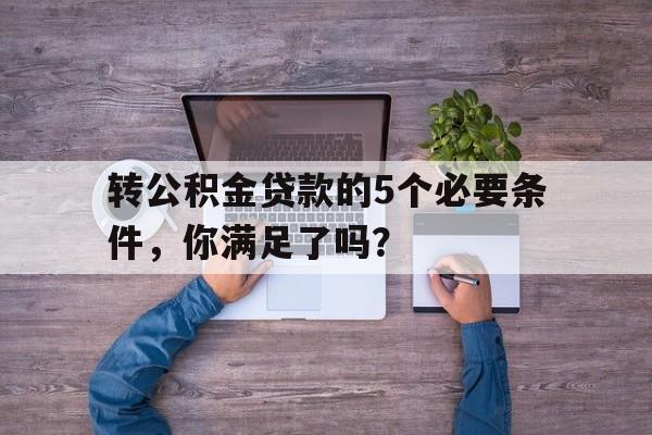 转公积金贷款的5个必要条件，你满足了吗？