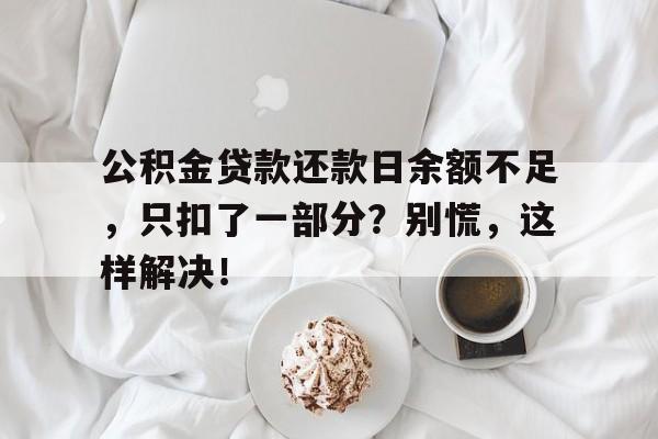 公积金贷款还款日余额不足，只扣了一部分？别慌，这样解决！