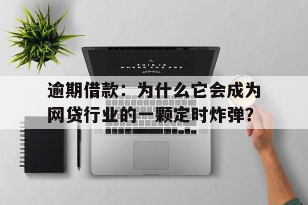 逾期借款：为什么它会成为网贷行业的一颗定时炸弹？