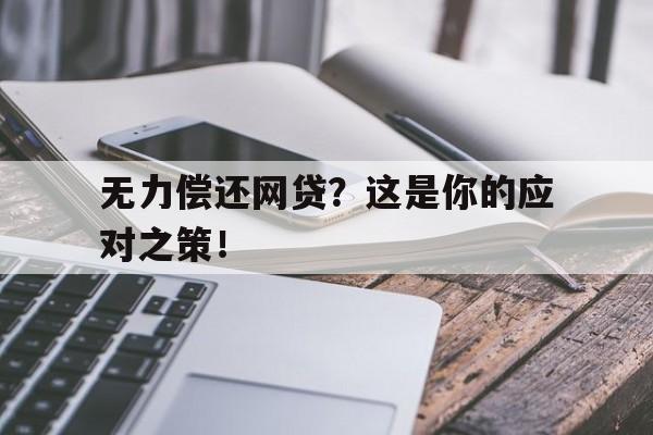 无力偿还网贷？这是你的应对之策！