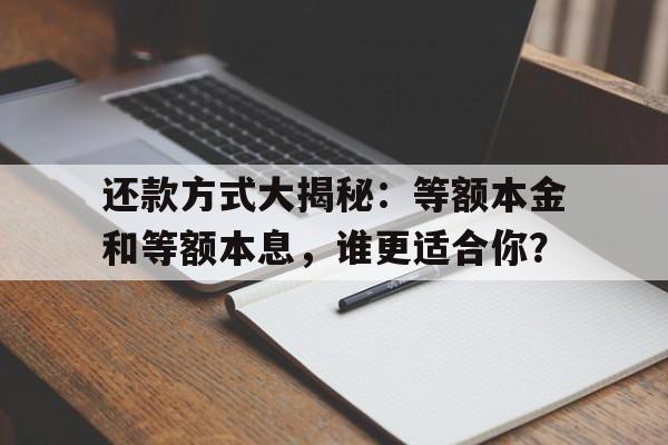 还款方式大揭秘：等额本金和等额本息，谁更适合你？