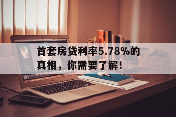 首套房贷利率5.78%的真相，你需要了解！