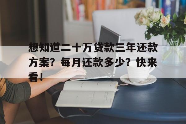 想知道二十万贷款三年还款方案？每月还款多少？快来看！