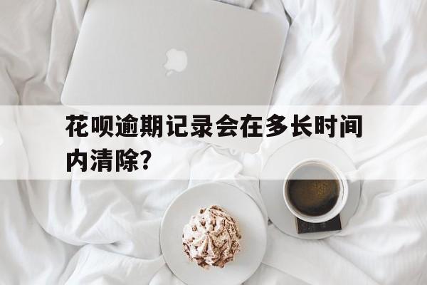 花呗逾期记录会在多长时间内清除？