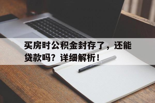 买房时公积金封存了，还能贷款吗？详细解析！