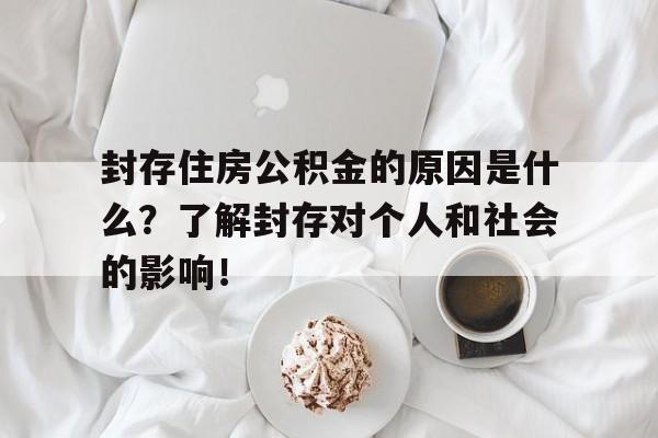 封存住房公积金的原因是什么？了解封存对个人和社会的影响！