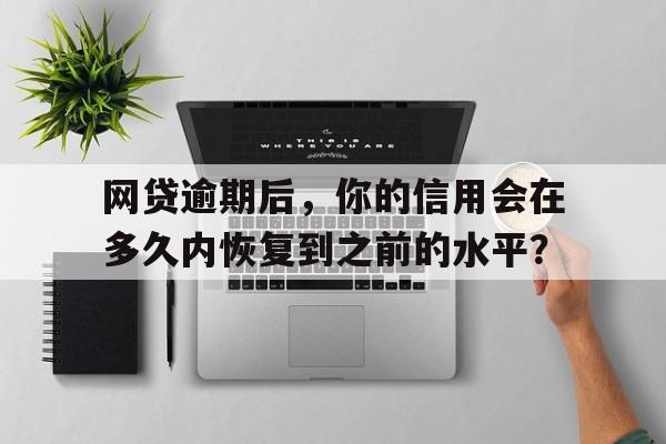 网贷逾期后，你的信用会在多久内恢复到之前的水平？