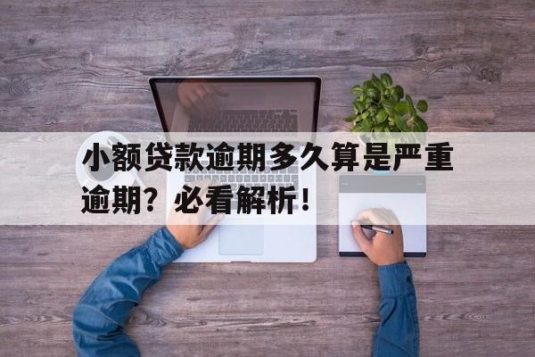 小额贷款逾期多久算是严重逾期？必看解析！