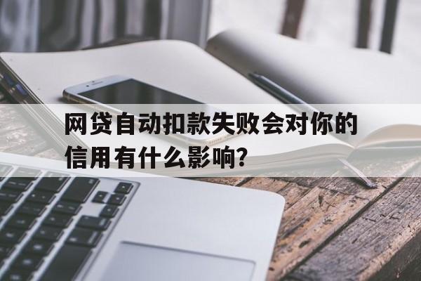 网贷自动扣款失败会对你的信用有什么影响？