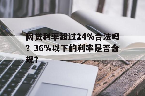 网贷利率超过24%合法吗？36%以下的利率是否合规？