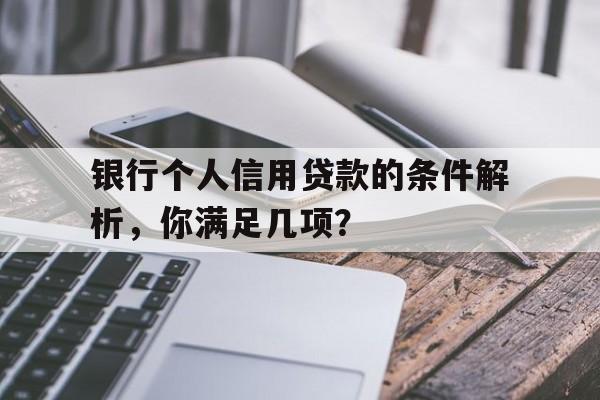 银行个人信用贷款的条件解析，你满足几项？