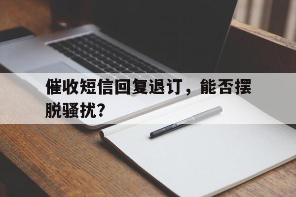 催收短信回复退订，能否摆脱骚扰？