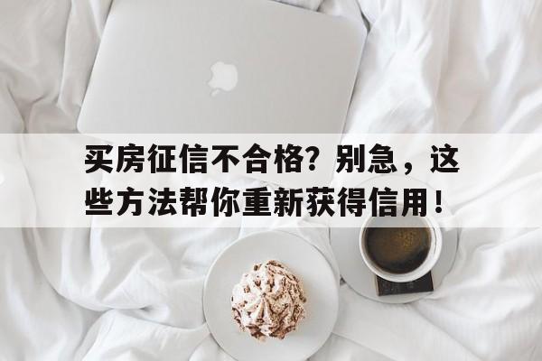 买房征信不合格？别急，这些方法帮你重新获得信用！