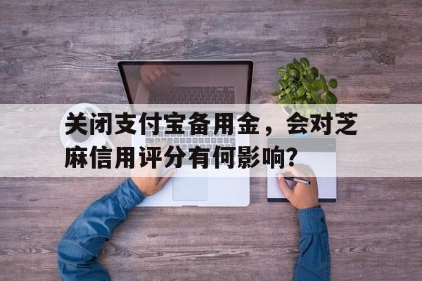 关闭支付宝备用金，会对芝麻信用评分有何影响？