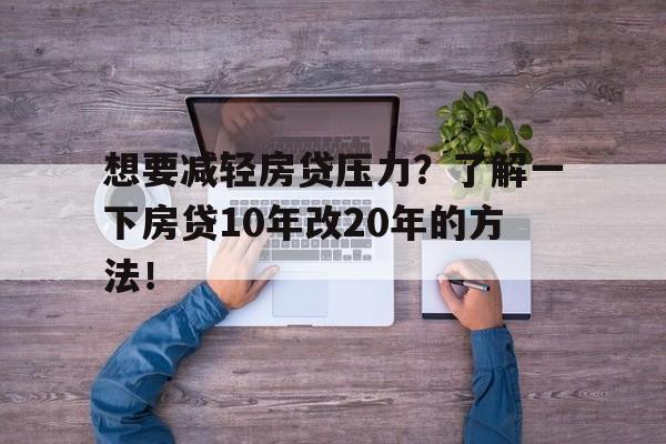 想要减轻房贷压力？了解一下房贷10年改20年的方法！