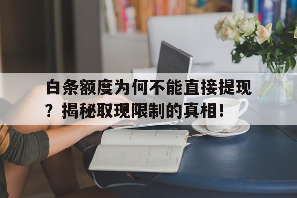 白条额度为何不能直接提现？揭秘取现限制的真相！