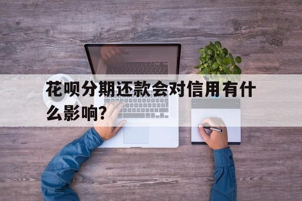 花呗分期还款会对信用有什么影响？