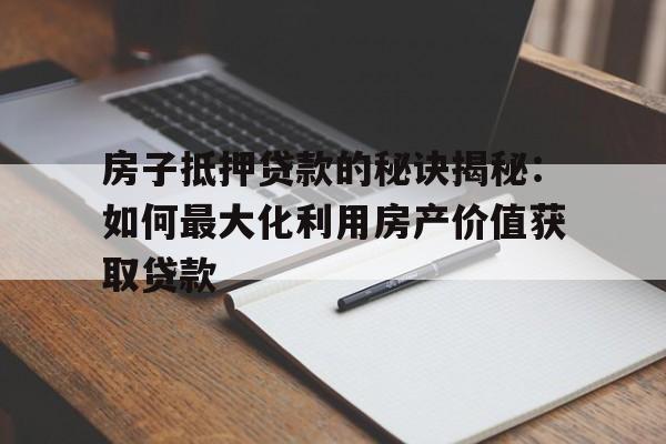 房子抵押贷款的秘诀揭秘：如何最大化利用房产价值获取贷款