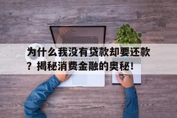 为什么我没有贷款却要还款？揭秘消费金融的奥秘！