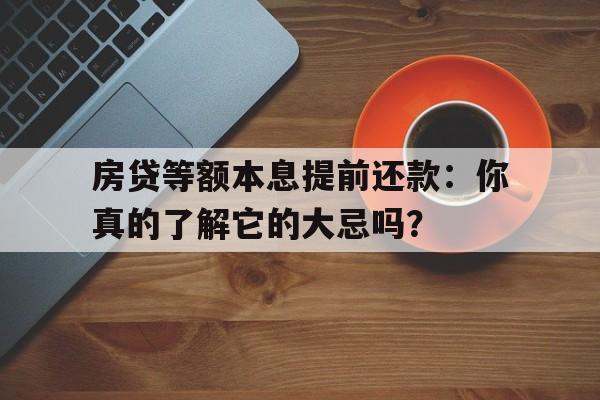 房贷等额本息提前还款：你真的了解它的大忌吗？