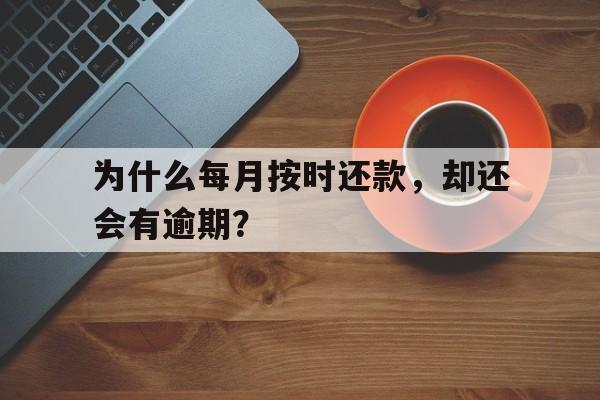 为什么每月按时还款，却还会有逾期？