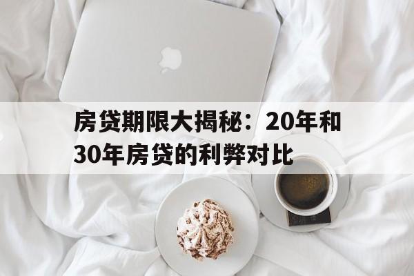 房贷期限大揭秘：20年和30年房贷的利弊对比