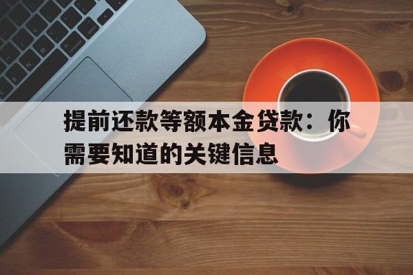 提前还款等额本金贷款：你需要知道的关键信息