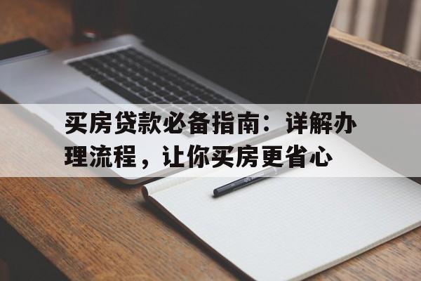 买房贷款必备指南：详解办理流程，让你买房更省心