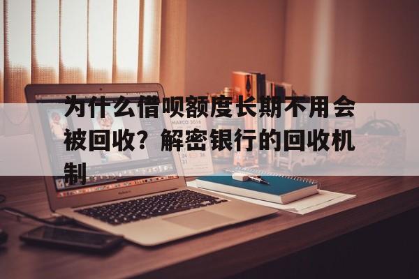 为什么借呗额度长期不用会被回收？解密银行的回收机制