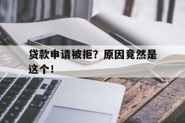 贷款申请被拒？原因竟然是这个！