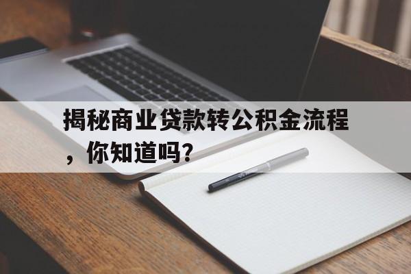 揭秘商业贷款转公积金流程，你知道吗？