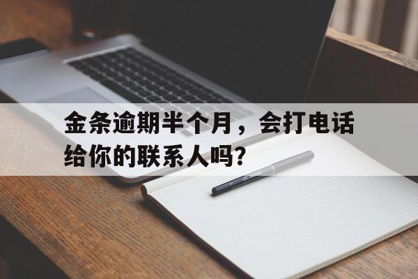 金条逾期半个月，会打电话给你的联系人吗？