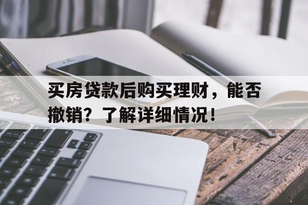 买房贷款后购买理财，能否撤销？了解详细情况！