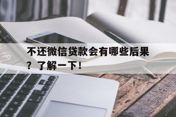 不还微信贷款会有哪些后果？了解一下！