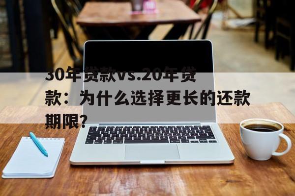 30年贷款vs.20年贷款：为什么选择更长的还款期限？