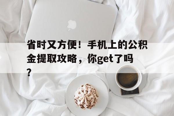 省时又方便！手机上的公积金提取攻略，你get了吗？