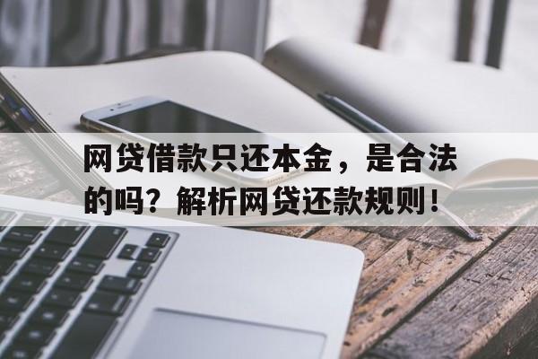 网贷借款只还本金，是合法的吗？解析网贷还款规则！