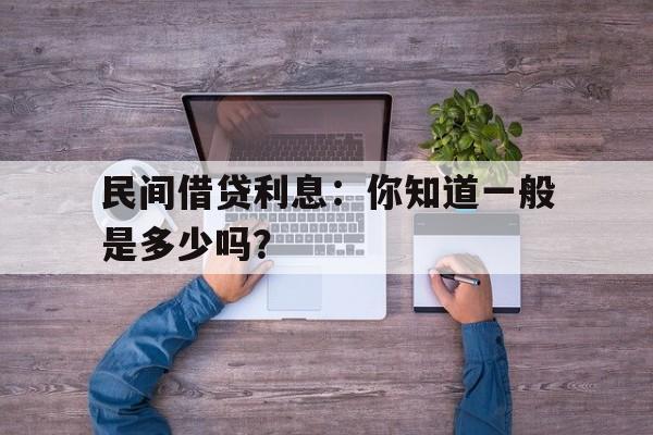 民间借贷利息：你知道一般是多少吗？