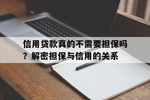 信用贷款真的不需要担保吗？解密担保与信用的关系