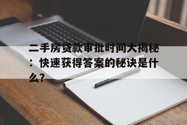 二手房贷款审批时间大揭秘：快速获得答案的秘诀是什么？