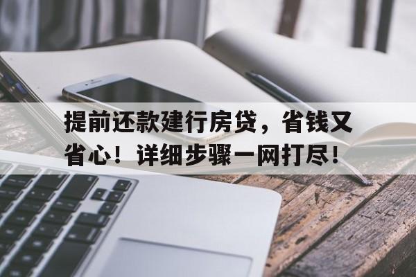 提前还款建行房贷，省钱又省心！详细步骤一网打尽！